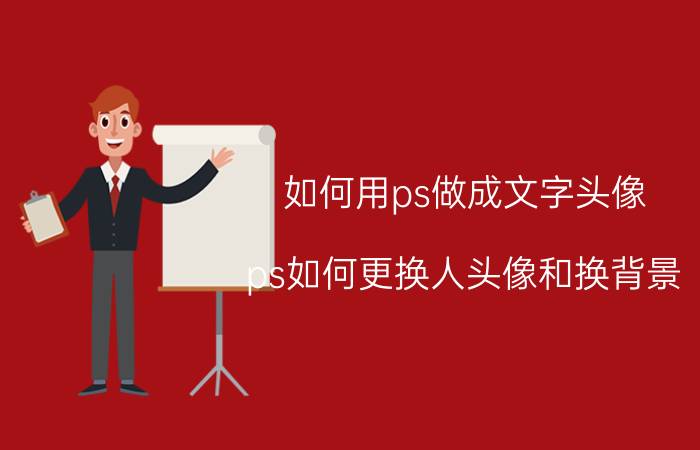 如何用ps做成文字头像 ps如何更换人头像和换背景？